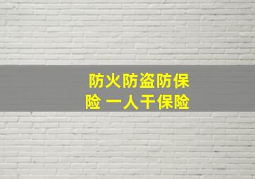 防火防盗防保险 一人干保险